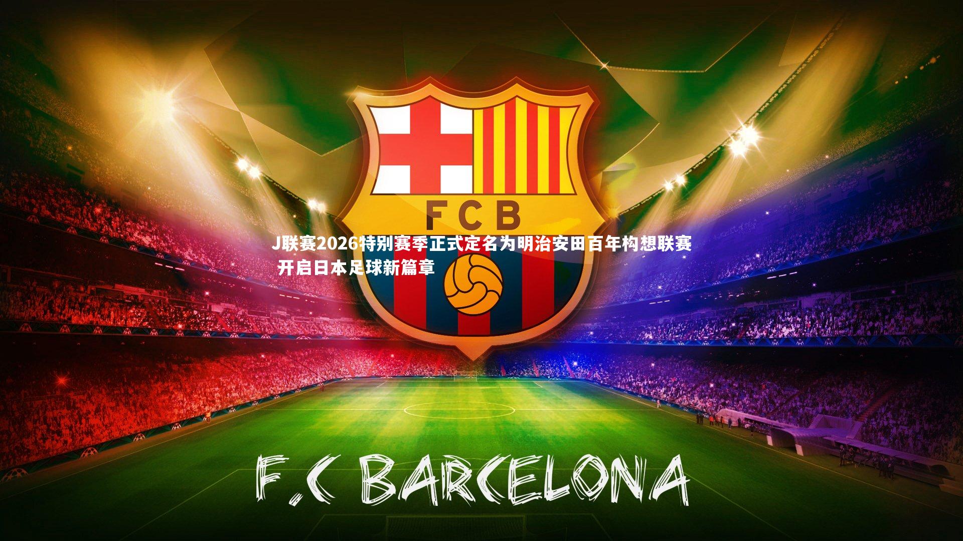 KAIYUN开云_J联赛2026特别赛季正式定名为明治安田百年构想联赛 开启日本足球新篇章
