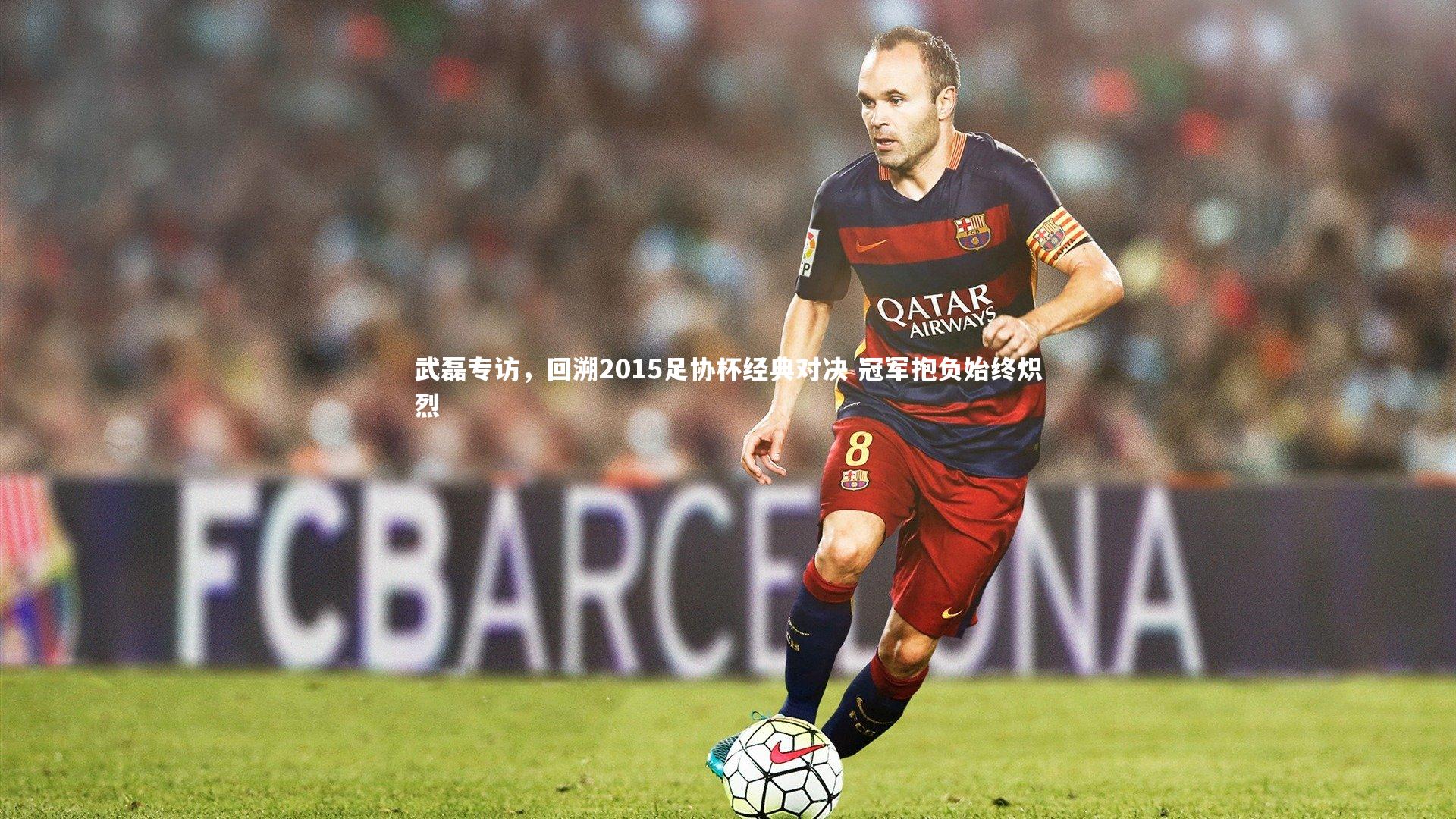 开云体育平台|武磊专访，回溯2015足协杯经典对决 冠军抱负始终炽烈