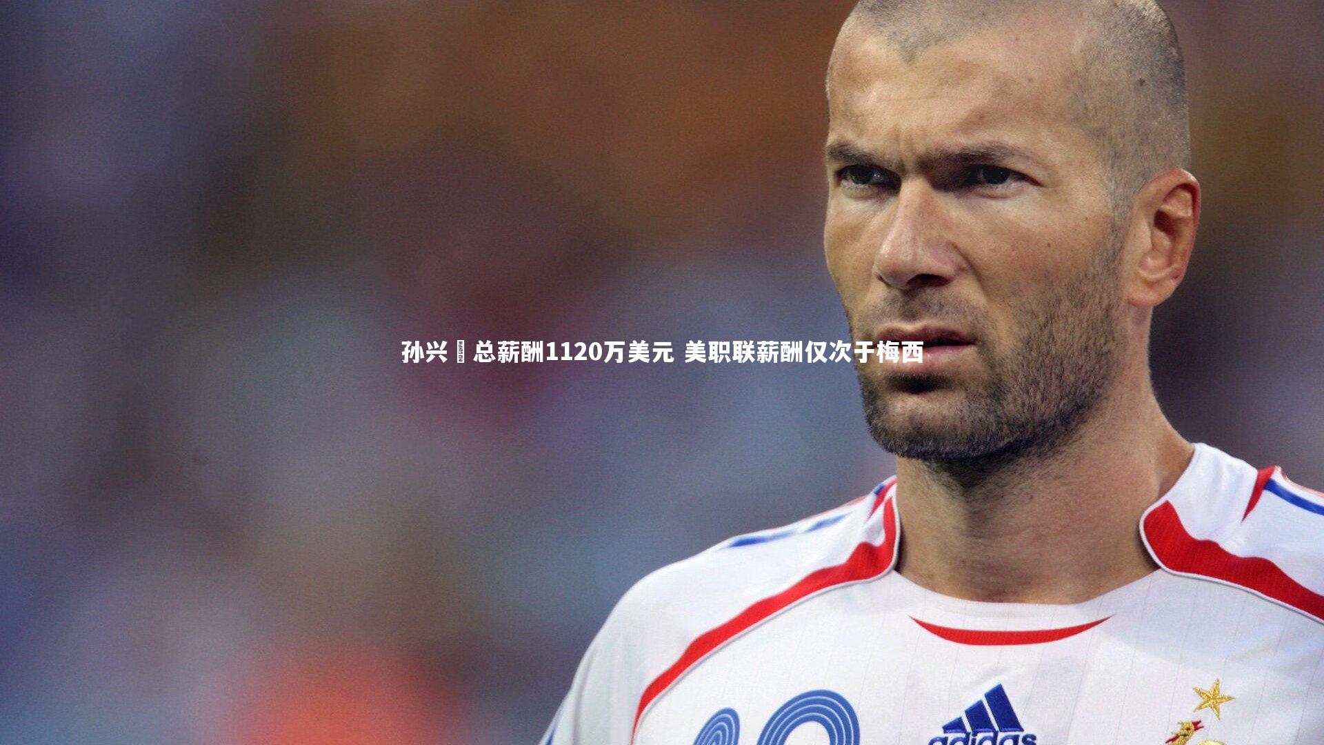 开云体育平台：孙兴慜总薪酬1120万美元 美职联薪酬仅次于梅西
