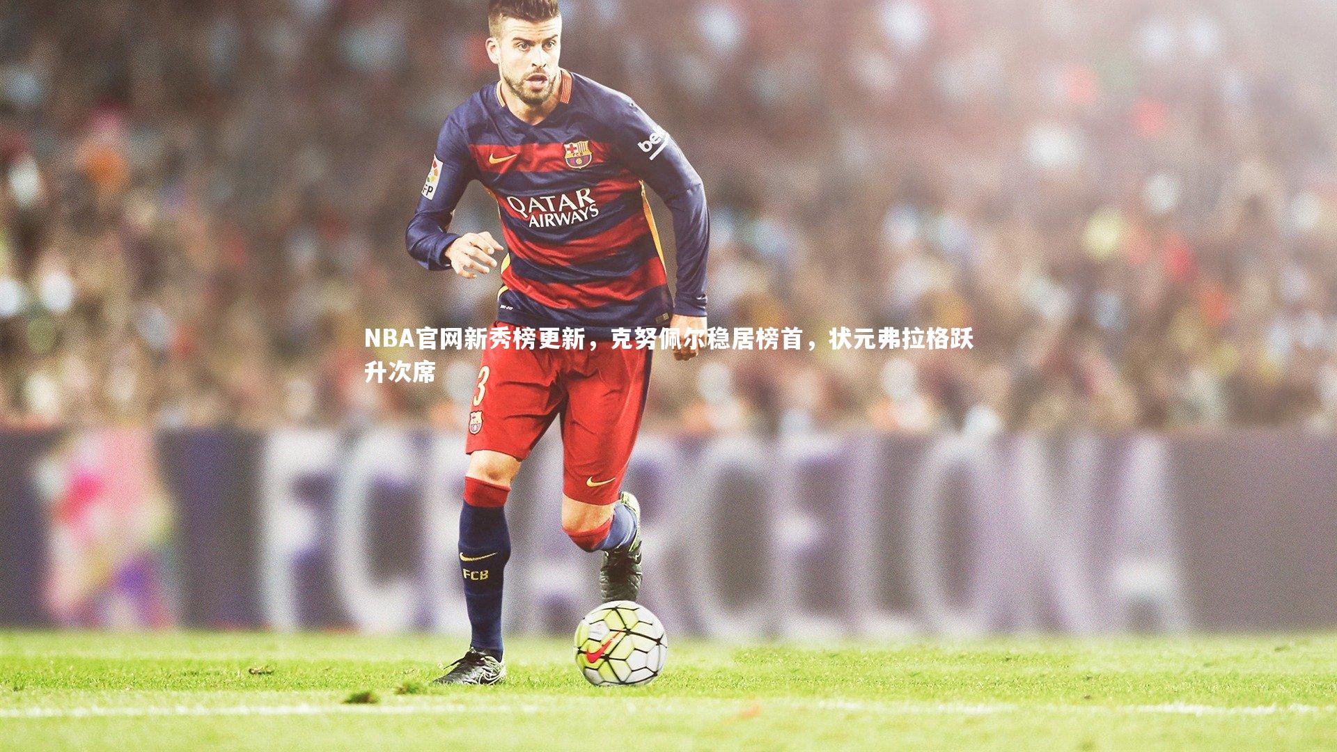 NBA官网新秀榜更新,克努佩尔稳居榜首,状元弗拉格跃升次席