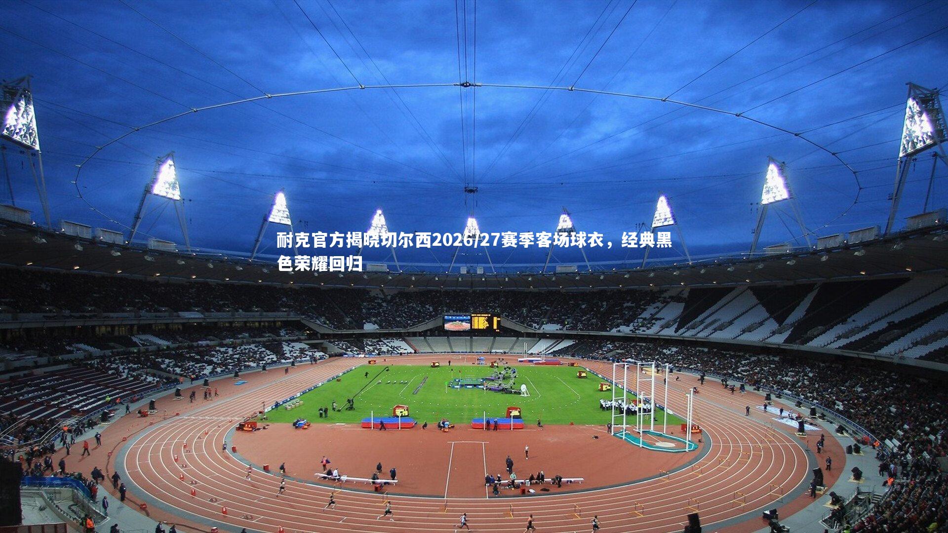 开云体育官网-耐克官方揭晓切尔西2026/27赛季客场球衣，经典黑色荣耀回归