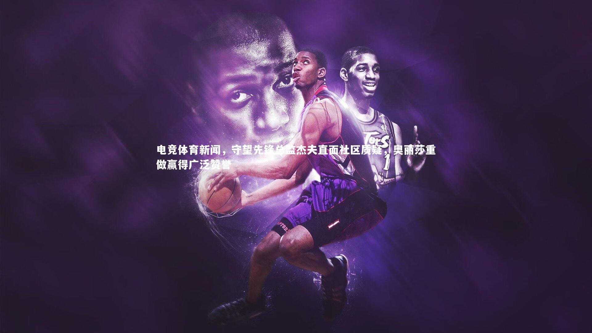 电竞体育新闻，守望先锋总监杰夫直面社区质疑，奥丽莎重做赢得广泛赞誉