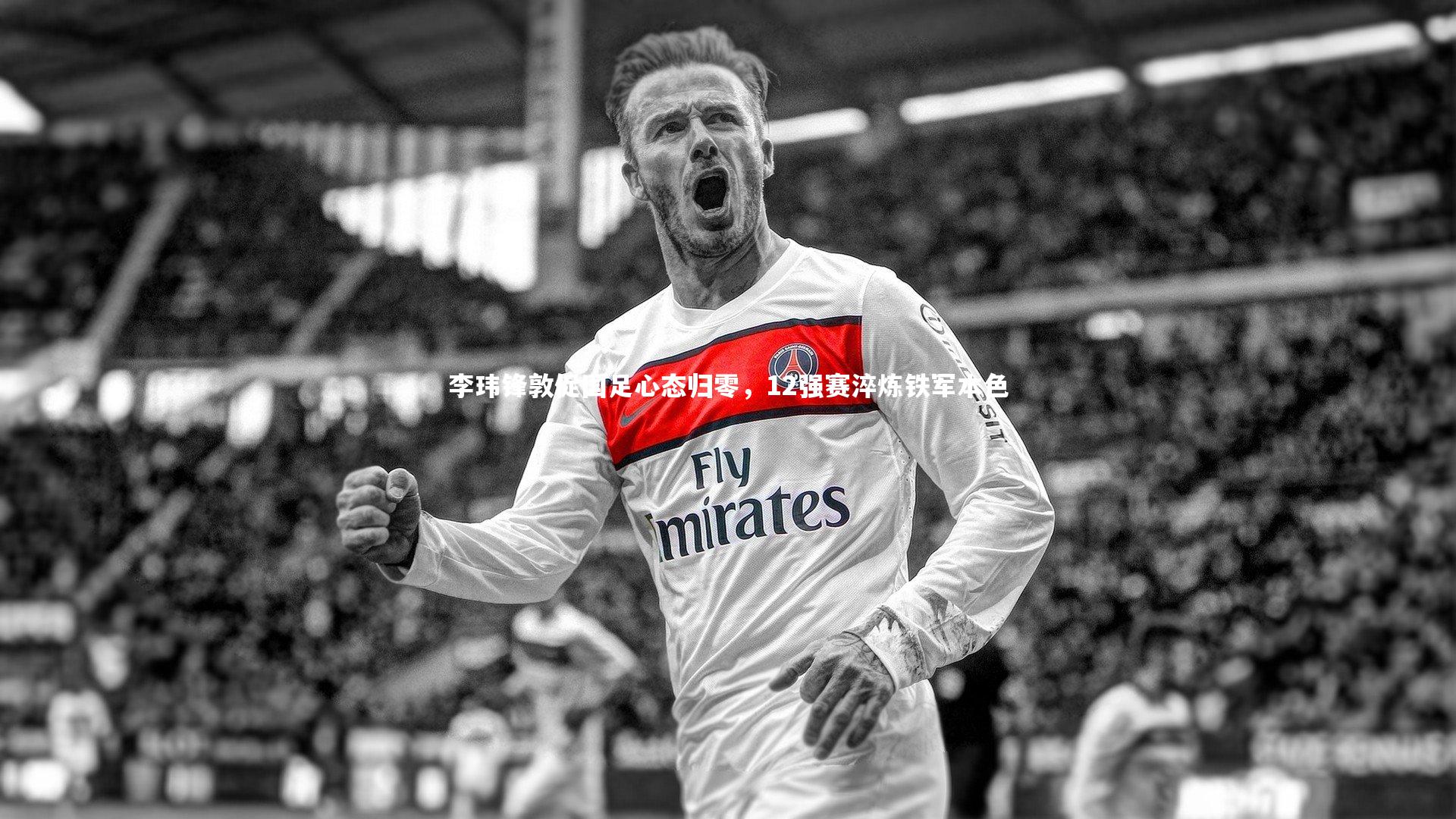 开云体育：李玮锋敦促国足心态归零，12强赛淬炼铁军本色